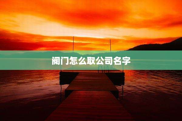 阀门怎么取公司名字