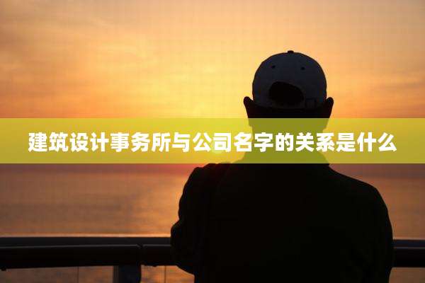 建筑设计事务所与公司名字的关系是什么