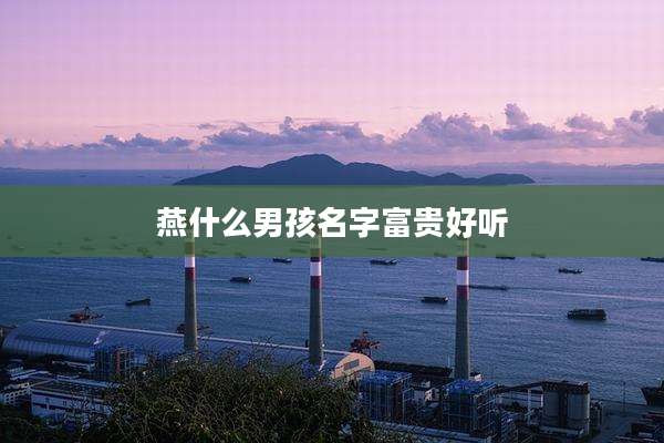 燕什么男孩名字富贵好听
