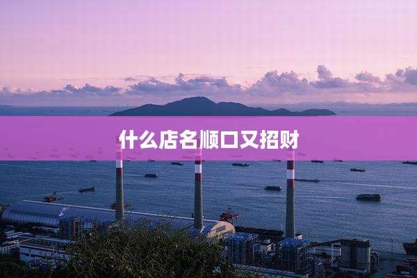 什么店名顺口又招财
