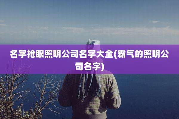 名字抢眼照明公司名字大全(霸气的照明公司名字)