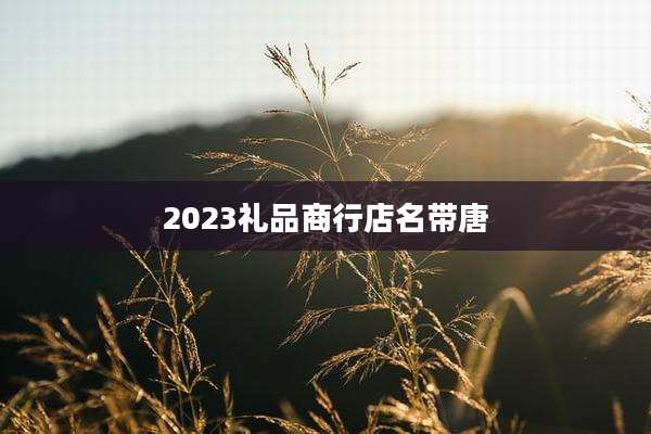 2023礼品商行店名带唐