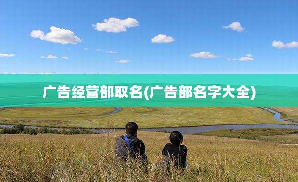 广告经营部取名(广告部名字大全)