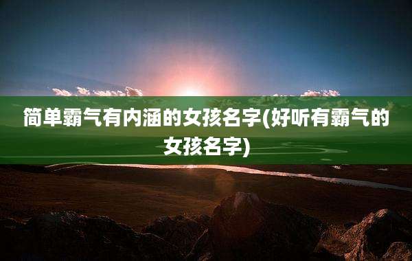 简单霸气有内涵的女孩名字(好听有霸气的女孩名字)
