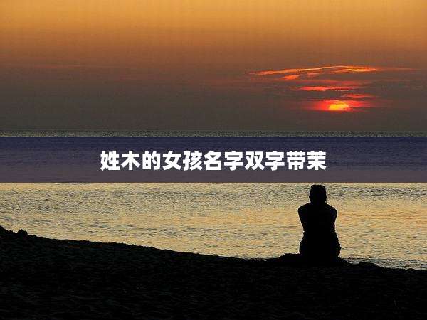 姓木的女孩名字双字带茉