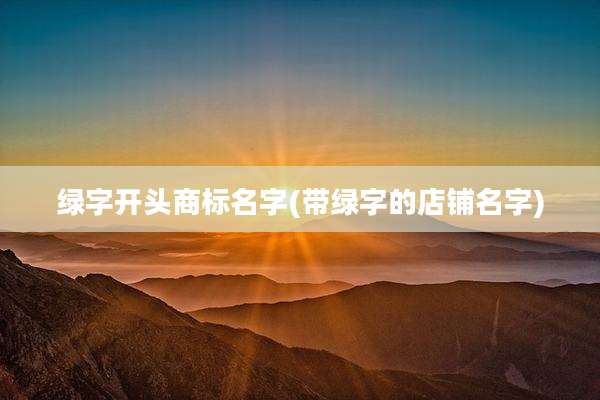 绿字开头商标名字(带绿字的店铺名字)