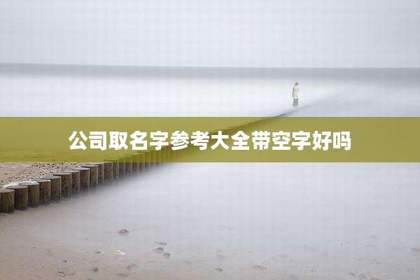 公司取名字参考大全带空字好吗