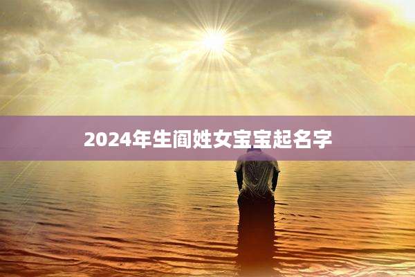 2024年生阎姓女宝宝起名字