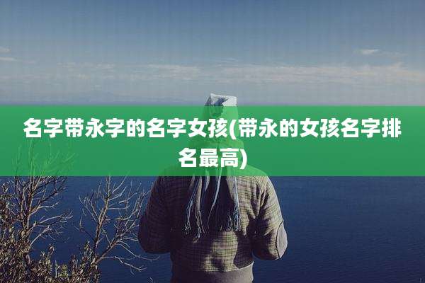名字带永字的名字女孩(带永的女孩名字排名最高)