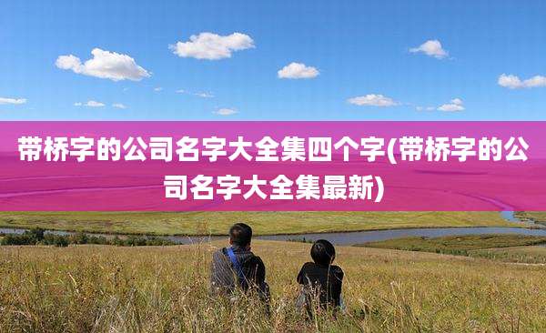 带桥字的公司名字大全集四个字(带桥字的公司名字大全集最新)