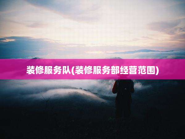 装修服务队(装修服务部经营范围)