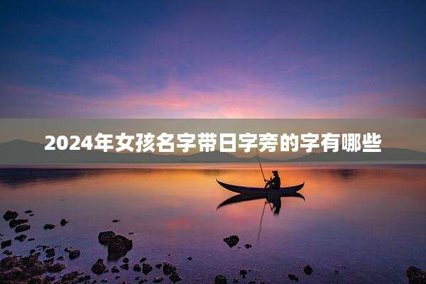2024年女孩名字带日字旁的字有哪些