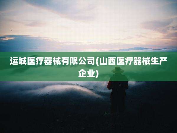 运城医疗器械有限公司(山西医疗器械生产企业)