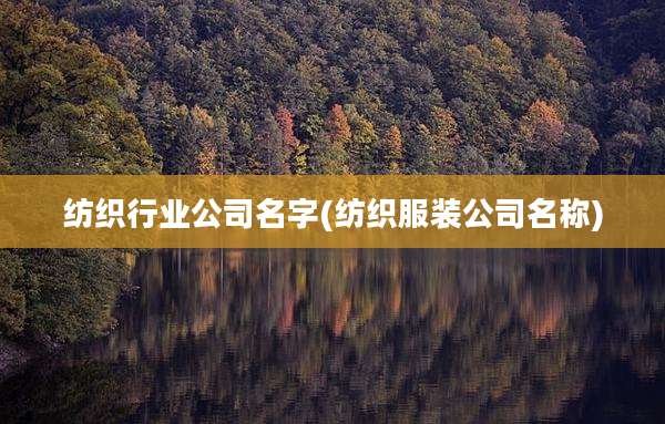 纺织行业公司名字(纺织服装公司名称)