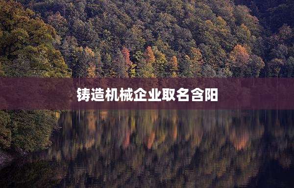 铸造机械企业取名含阳