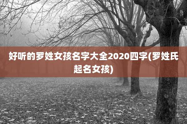 好听的罗姓女孩名字大全2020四字(罗姓氏起名女孩)