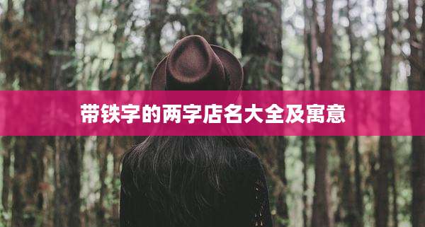 带铁字的两字店名大全及寓意