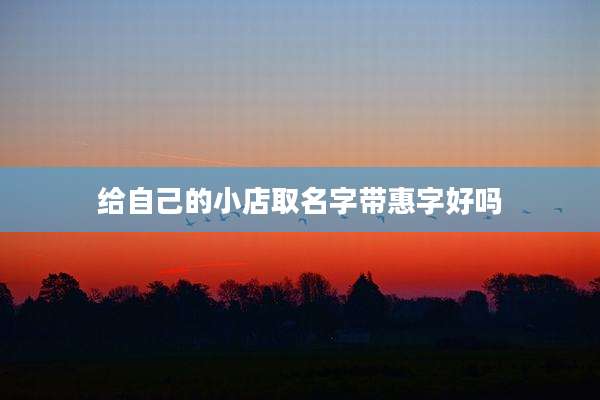 给自己的小店取名字带惠字好吗