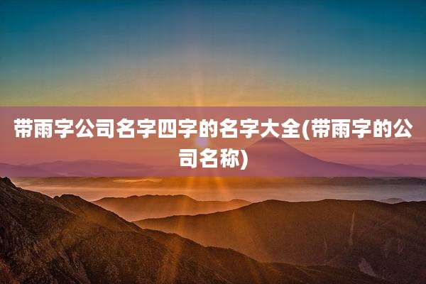 带雨字公司名字四字的名字大全(带雨字的公司名称)