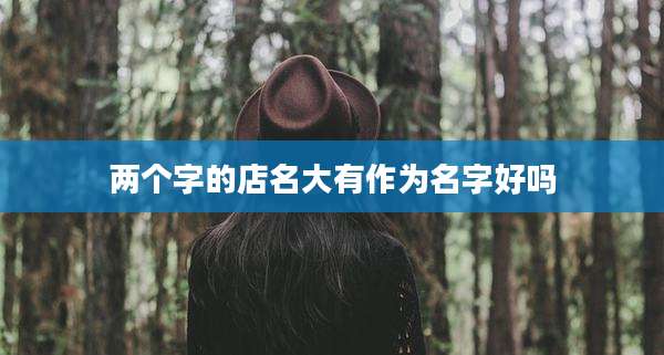 两个字的店名大有作为名字好吗