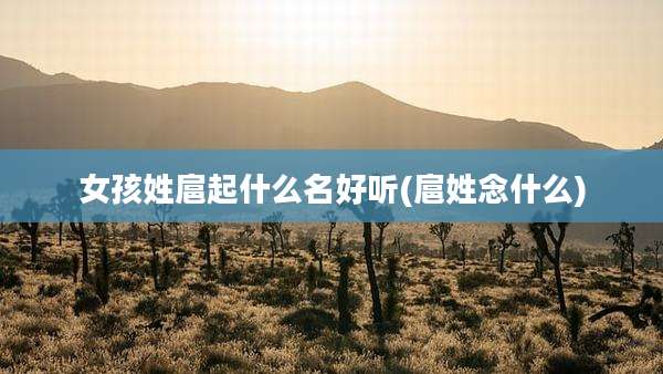 女孩姓扈起什么名好听(扈姓念什么)