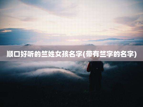 顺口好听的竺姓女孩名字(带有竺字的名字)