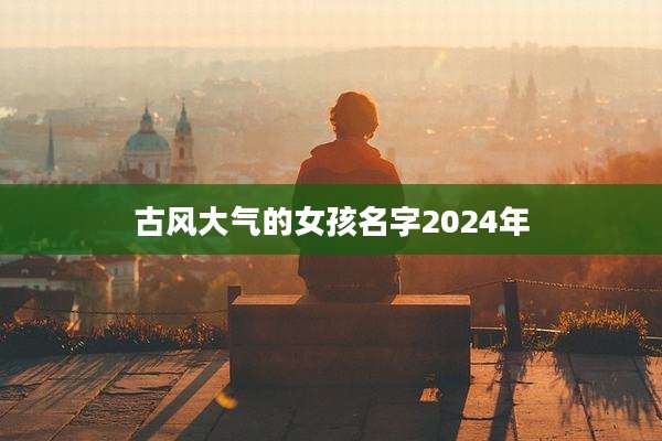 古风大气的女孩名字2024年