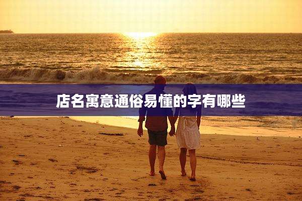 店名寓意通俗易懂的字有哪些