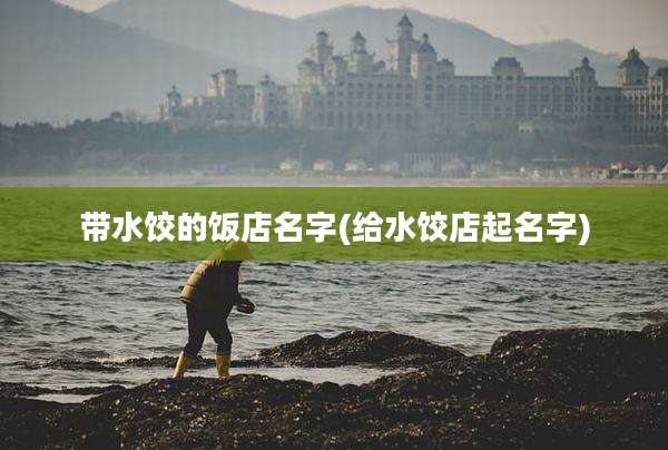 带水饺的饭店名字(给水饺店起名字)