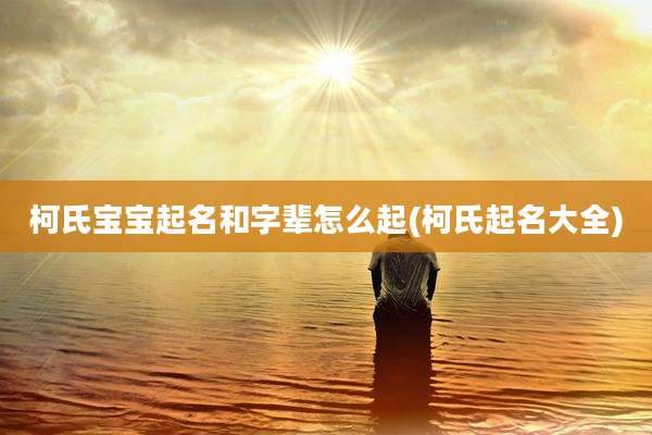柯氏宝宝起名和字辈怎么起(柯氏起名大全)