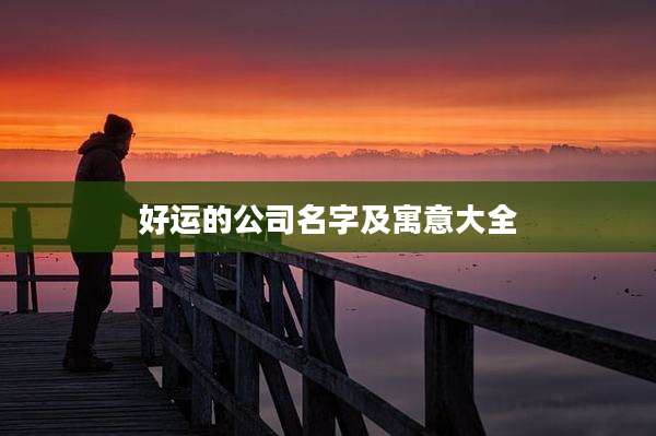 好运的公司名字及寓意大全