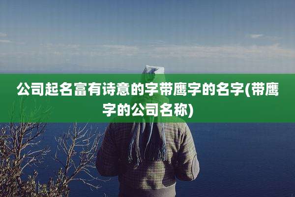 公司起名富有诗意的字带鹰字的名字(带鹰字的公司名称)
