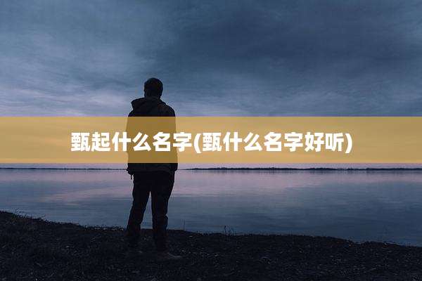 甄起什么名字(甄什么名字好听)