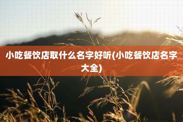 小吃餐饮店取什么名字好听(小吃餐饮店名字大全)