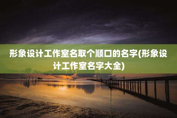 形象设计工作室名取个顺口的名字(形象设计工作室名字大全)