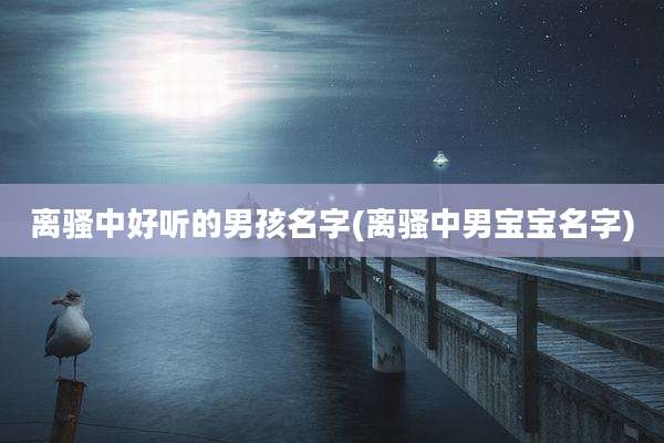 离骚中好听的男孩名字(离骚中男宝宝名字)