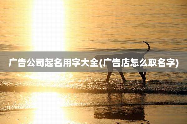 广告公司起名用字大全(广告店怎么取名字)