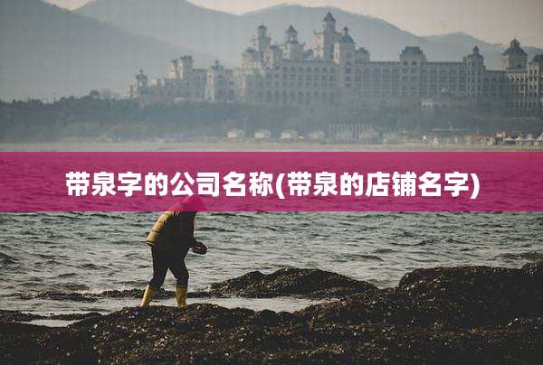 带泉字的公司名称(带泉的店铺名字)