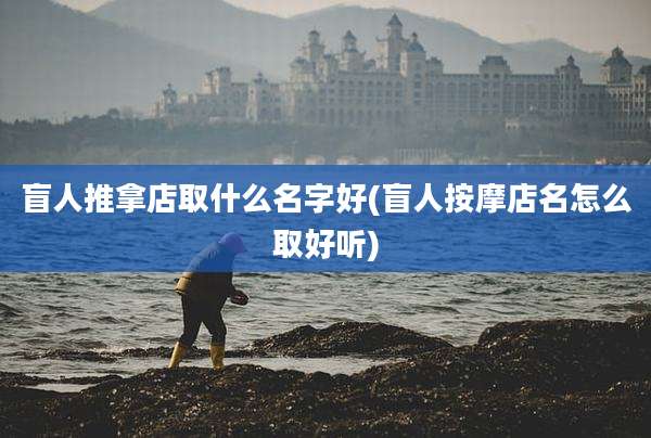 盲人推拿店取什么名字好(盲人按摩店名怎么取好听)