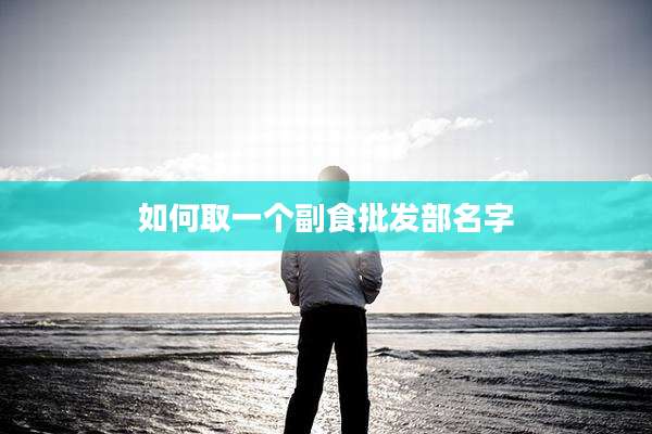 如何取一个副食批发部名字