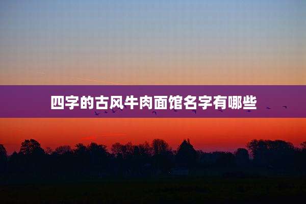 四字的古风牛肉面馆名字有哪些
