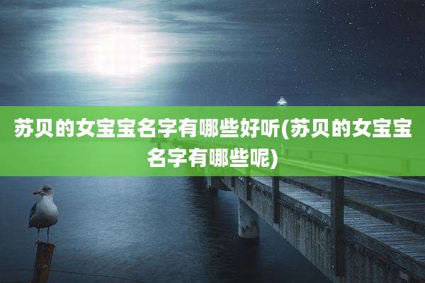 苏贝的女宝宝名字有哪些好听(苏贝的女宝宝名字有哪些呢)