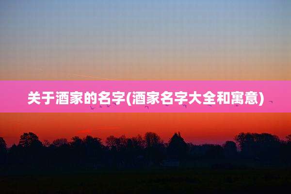 关于酒家的名字(酒家名字大全和寓意)