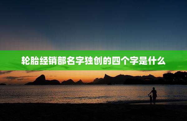 轮胎经销部名字独创的四个字是什么
