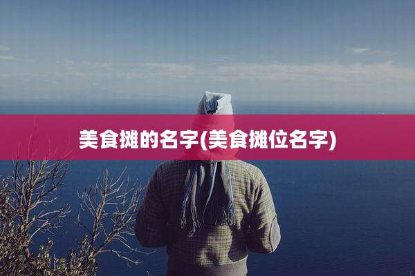 美食摊的名字(美食摊位名字)