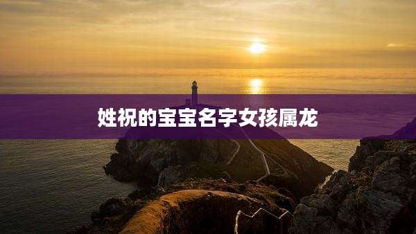 姓祝的宝宝名字女孩属龙