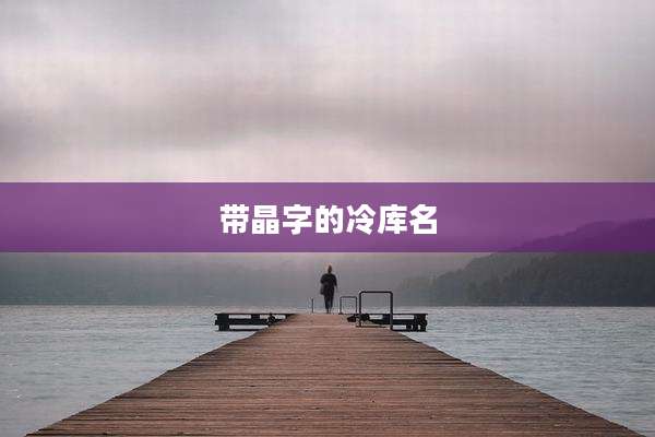 带晶字的冷库名