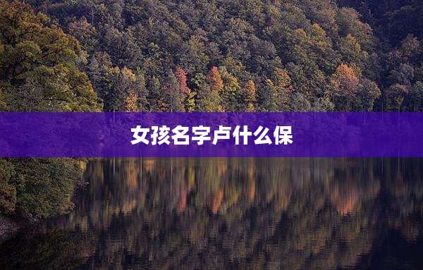 女孩名字卢什么保