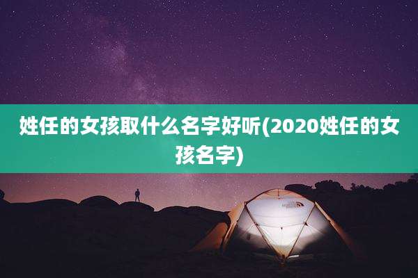 姓任的女孩取什么名字好听(2020姓任的女孩名字)