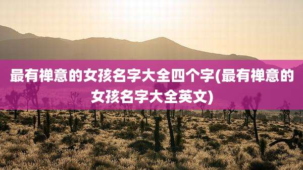 最有禅意的女孩名字大全四个字(最有禅意的女孩名字大全英文)